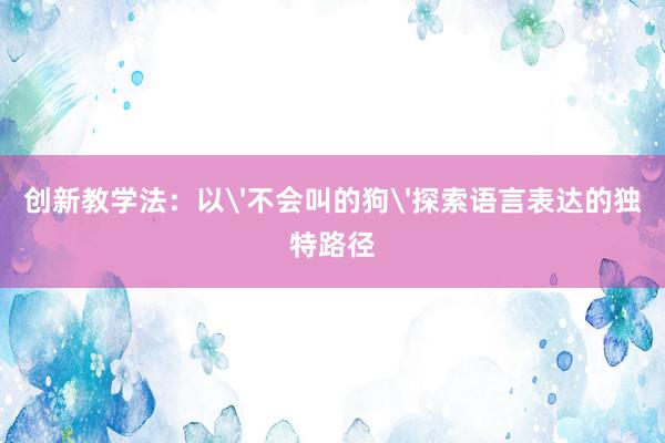 创新教学法：以'不会叫的狗'探索语言表达的独特路径