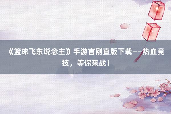 《篮球飞东说念主》手游官刚直版下载——热血竞技，等你来战！